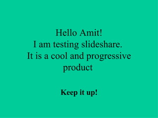Hello Amit! I am testing slideshare.  It is a cool and progressive product  Keep it up! 
