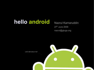 hello   android Nazrul Kamaruddin 27 th  June 2009 [email_address] Let's talk about me! 