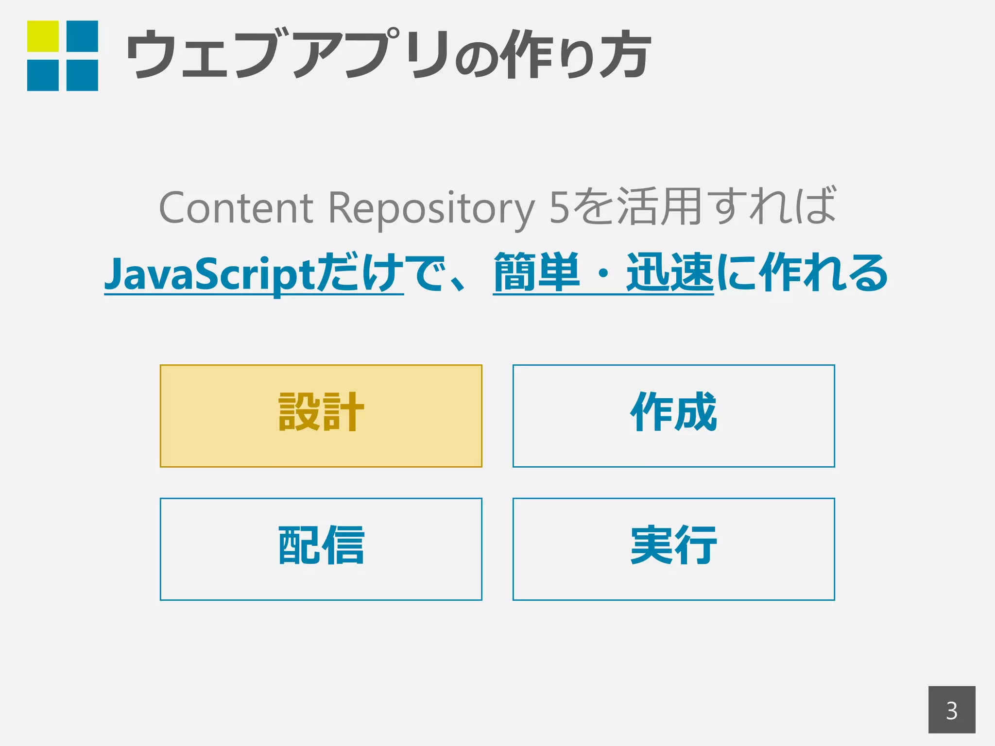 ウェブアプリの作り方 
3 
Content Repository 5を活用すれば 
JavaScriptだけで、簡単・迅速に作れる 
設計 作成 
配信 実行 
 