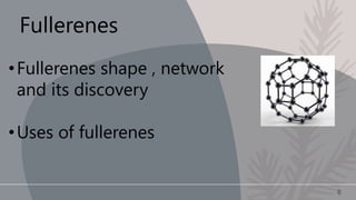 Fullerenes
•Fullerenes shape , network
and its discovery
•Uses of fullerenes
8
 