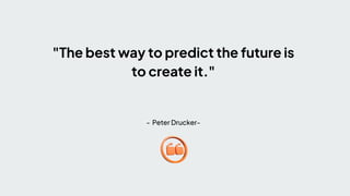 "The best way to predict the future is
to create it."
- Peter Drucker-
 