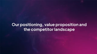 Our positioning, value proposition and
the competitor landscape
 