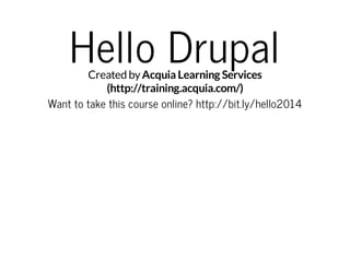 Hello Drupal

Created by Acquia Learning Services
(http://training.acquia.com/)
Want to take this course online? http://bit.ly/hello2014

 