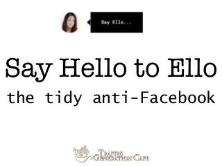 Say Hello to Ello 
the tidy anti-Facebook 
 