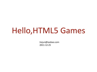 Hello,HTML5 Games
      tiejun@taobao.com
      2011-12-25
 