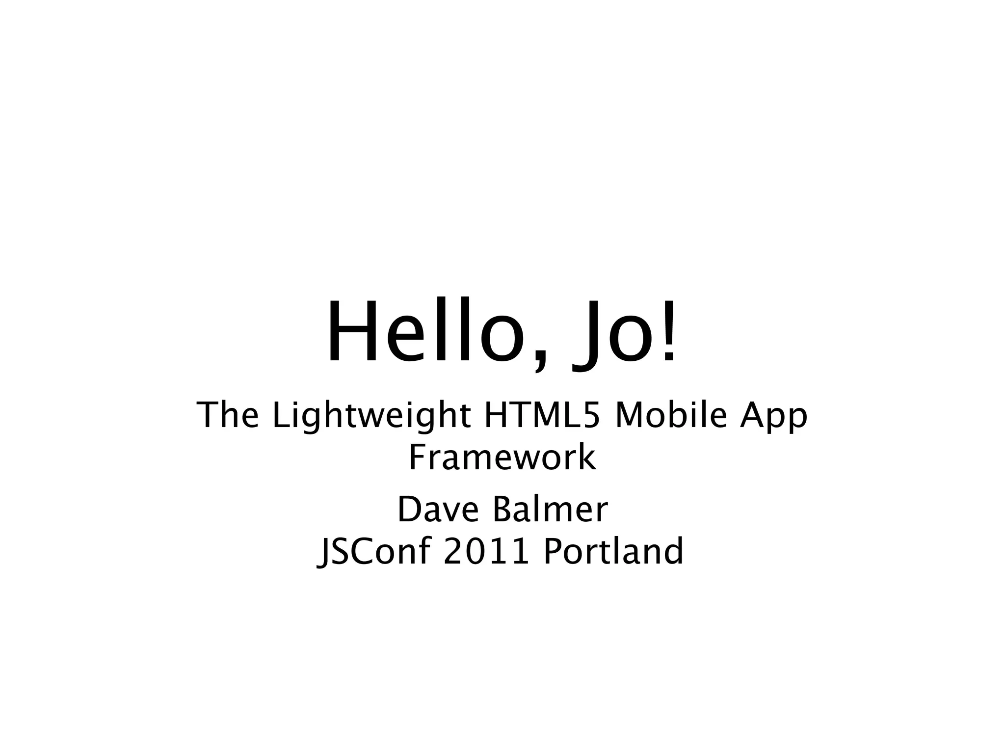 Hello, Jo!
The Lightweight HTML5 Mobile App
            Framework
           Dave Balmer
       JSConf 2011 Portland
 