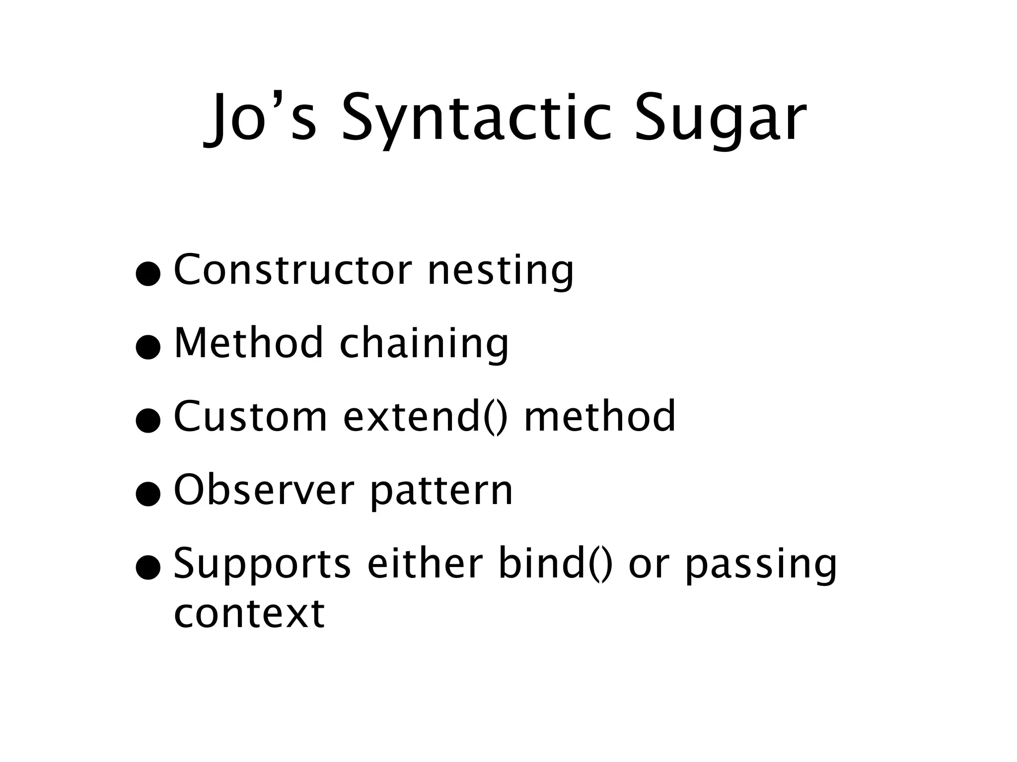 Jo’s Syntactic Sugar

• Constructor nesting
• Method chaining
• Custom extend() method
• Observer pattern
• Supports either bind() or passing
  context
 