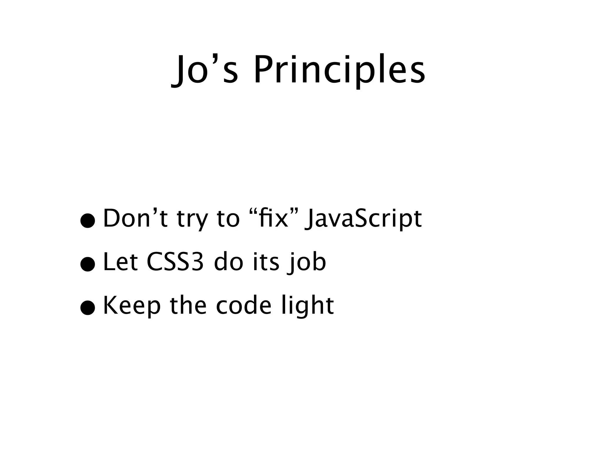 Jo’s Principles


• Don’t try to “ﬁx” JavaScript
• Let CSS3 do its job
• Keep the code light
 
