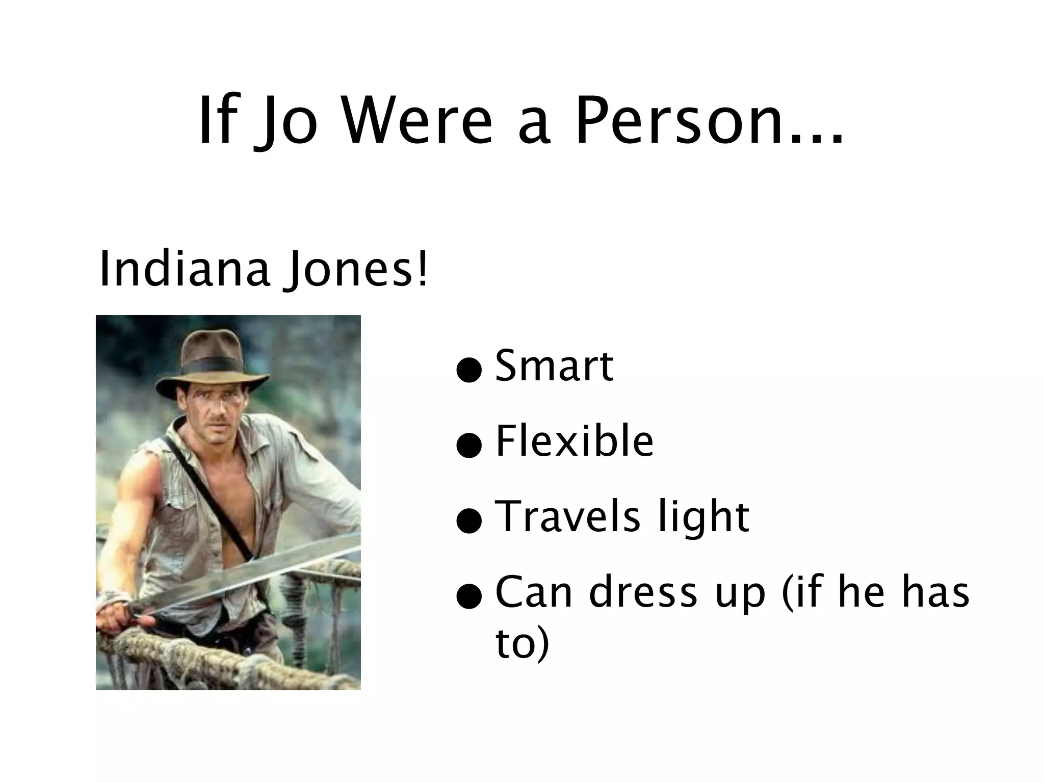 If Jo Were a Person...

Indiana Jones!

                 • Smart
                 • Flexible
                 • Travels light
                 • Can dress up (if he has
                   to)
 