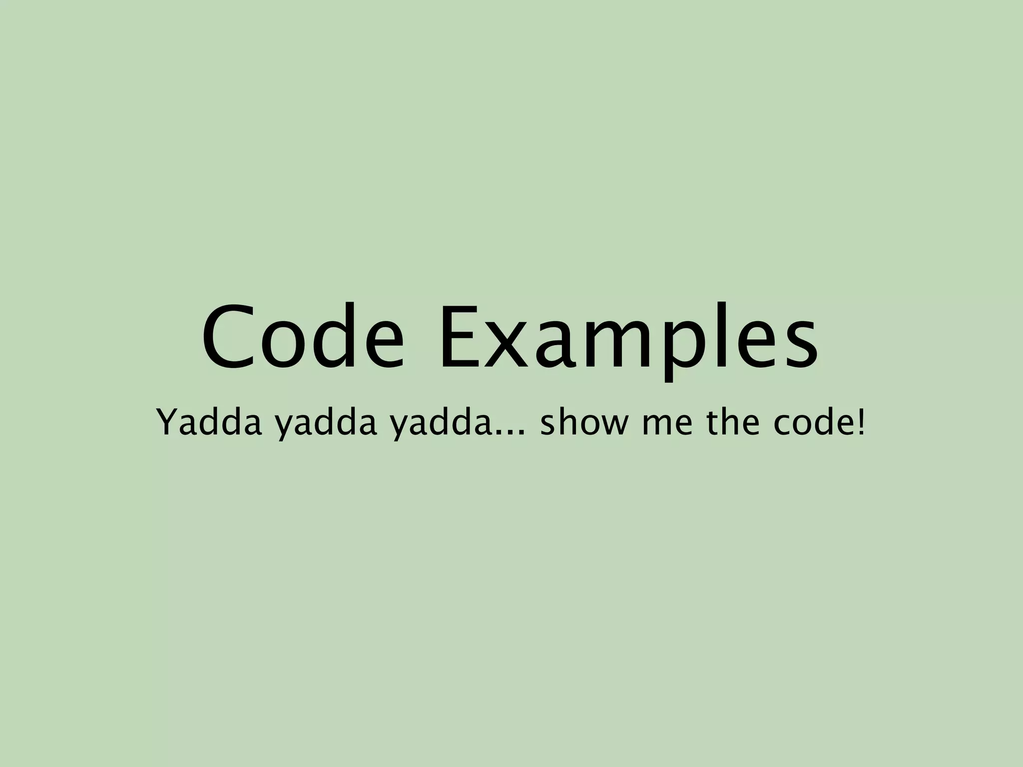 Code Examples
Yadda yadda yadda... show me the code!
 