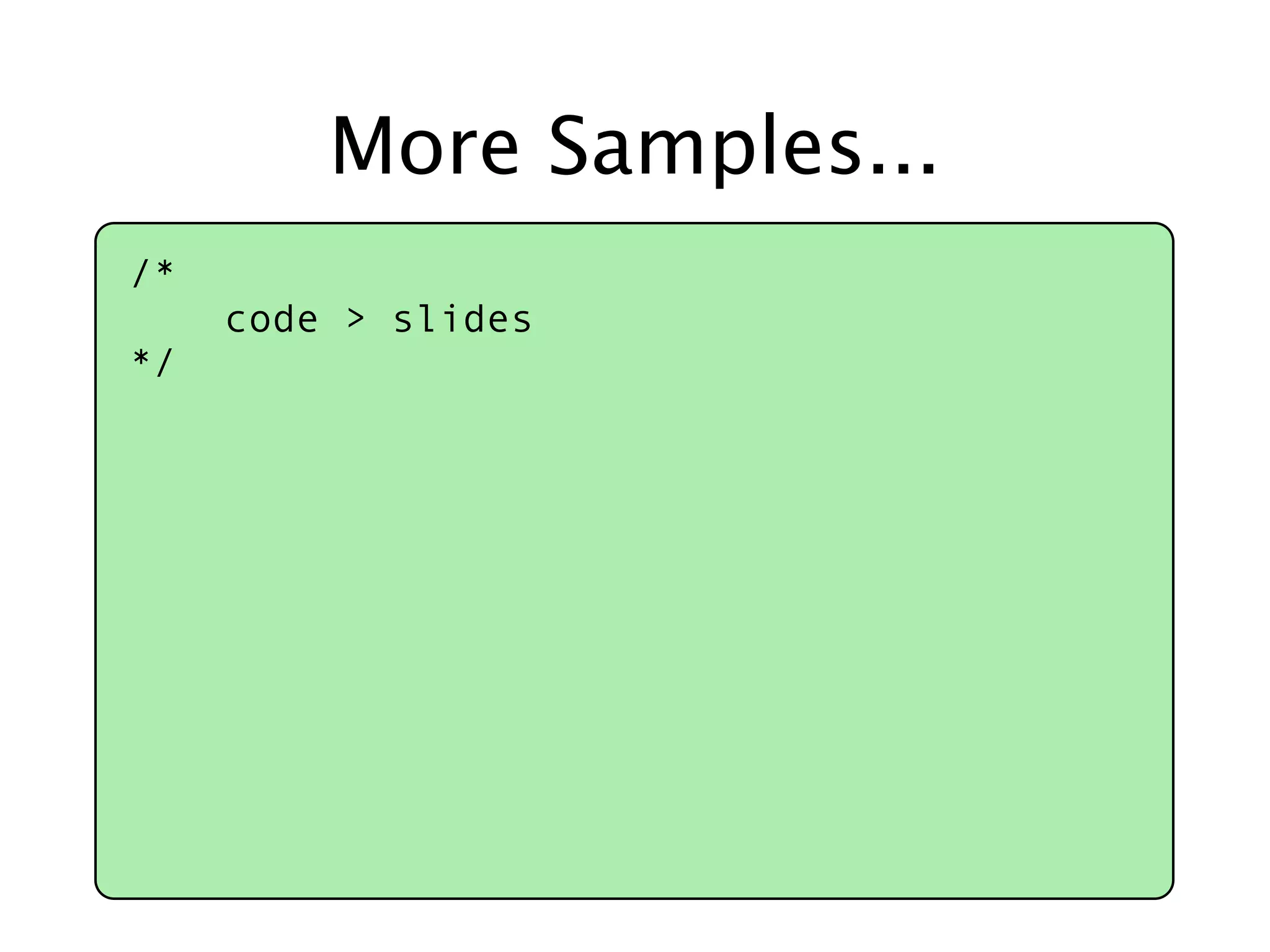 More Samples...
/*
     code > slides
*/
 