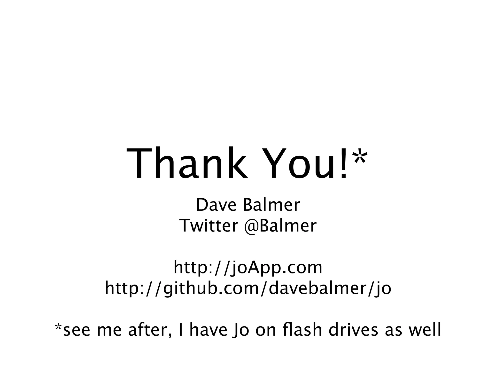 Thank You!*
                Dave Balmer
               Twitter @Balmer

              http://joApp.com
      http://github.com/davebalmer/jo

*see me after, I have Jo on ﬂash drives as well
 