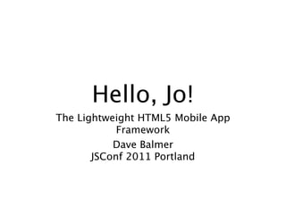 Hello, Jo!
The Lightweight HTML5 Mobile App
            Framework
           Dave Balmer
       JSConf 2011 Portland
 