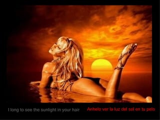I long to see the sunlight in your hair Anhelo ver la luz del sol en tu pelo   