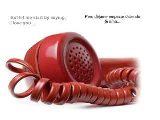 But let me start by saying,  I love you ... Pero déjame empezar diciendo  te amo...  