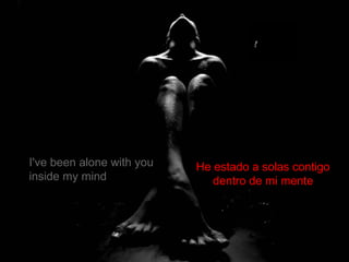 I've been alone with you inside my mind He estado a solas contigo  dentro de mi mente  