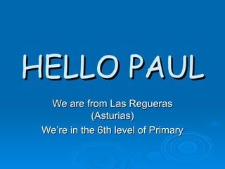 HELLO PAUL We are from Las Regueras (Asturias) We’re in the 6th level of Primary 