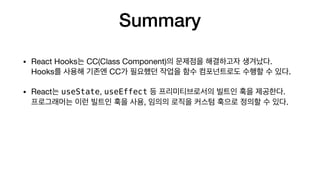 Summary
• React Hooks CC(Class Component) . 
Hooks CC .

• React useState, useEffect . 
, .
 
