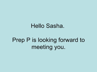 Hello Sasha.  Prep P is looking forward to meeting you. 