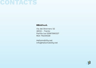 CONTACTS
HELLO s.r.l.
Via del Brennero 52
38122 - Trento
Partita Iva 02567080227
REA TN234029
Hellomobility.net
info@hellomobility.net
 