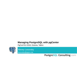Managing PostgreSQL with pgCenter
PgConf EU 2016, Estonia, Tallinn
Alexey Lesovsky
lesovsky@pgco.me
 