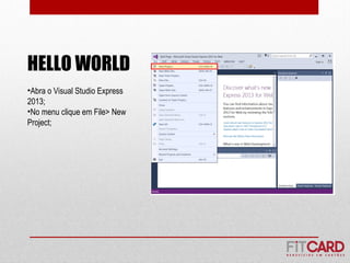 HELLO WORLD
•Abra o Visual Studio Express
2013;
•No menu clique em File> New
Project;
 