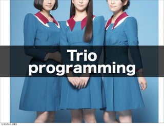 Trio
             programming


13年3月9日土曜日
 