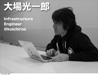 大場光一郎
   Infrastructure
   Engineer
   @koichiroo




13年3月9日土曜日
 