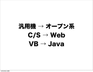 汎用機 → オープン系
               C/S → Web
               VB → Java



13年3月9日土曜日
 