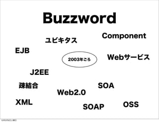Buzzword
                                  Component
                   ユビキタス
         EJB
                        2003年ごろ    Webサービス

               J2EE

             疎結合                  SOA
                      Web2.0
         XML                            OSS
                            SOAP
13年3月9日土曜日
 