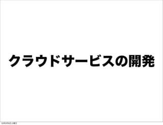 クラウドサービスの開発



13年3月9日土曜日
 