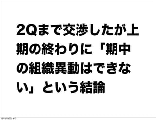 2Qまで交渉したが上
         期の終わりに「期中
         の組織異動はできな
         い」という結論

13年3月9日土曜日
 