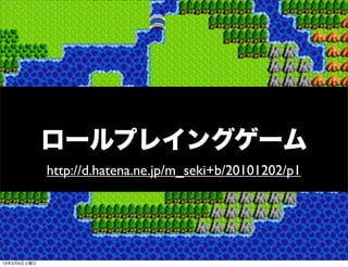 ロールプレイングゲーム
             http://d.hatena.ne.jp/m_seki+b/20101202/p1




13年3月9日土曜日
 