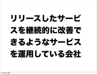 リリースしたサービ
         スを継続的に改善で
         きるようなサービス
         を運用している会社

13年3月9日土曜日
 