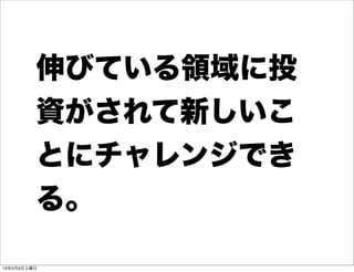 伸びている領域に投
         資がされて新しいこ
         とにチャレンジでき
         る。

13年3月9日土曜日
 