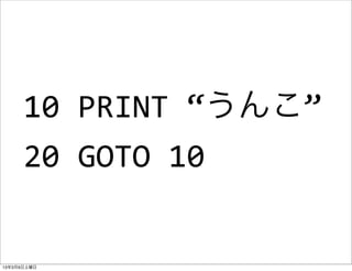 10	
  PRINT	
  “うんこ”
      20	
  GOTO	
  10


13年3月9日土曜日
 