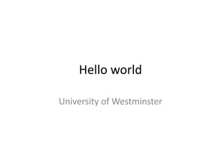 Hello world
University of Westminster
 