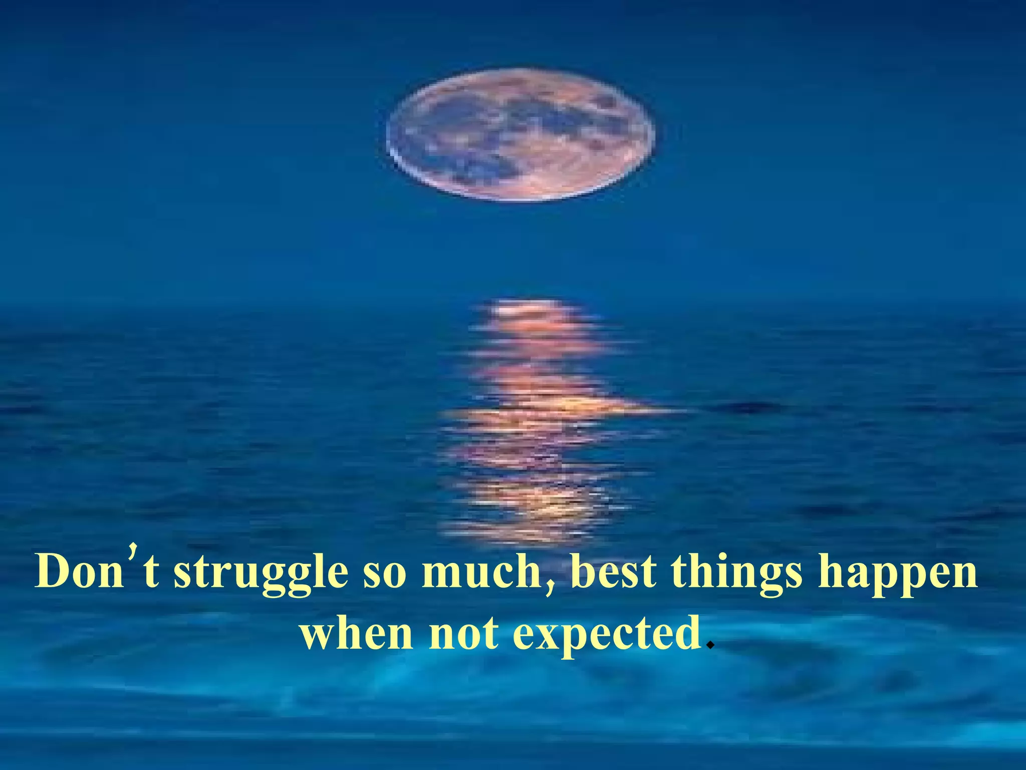 Don’t struggle so much, best things happen
           when not expected.
 