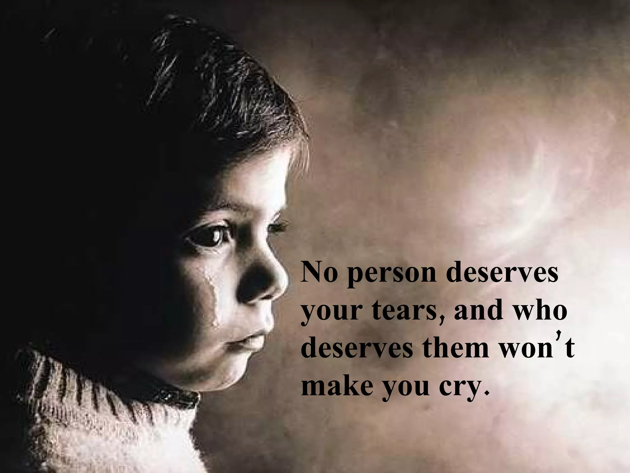 No person deserves
your tears, and who
deserves them won’t
make you cry.
 