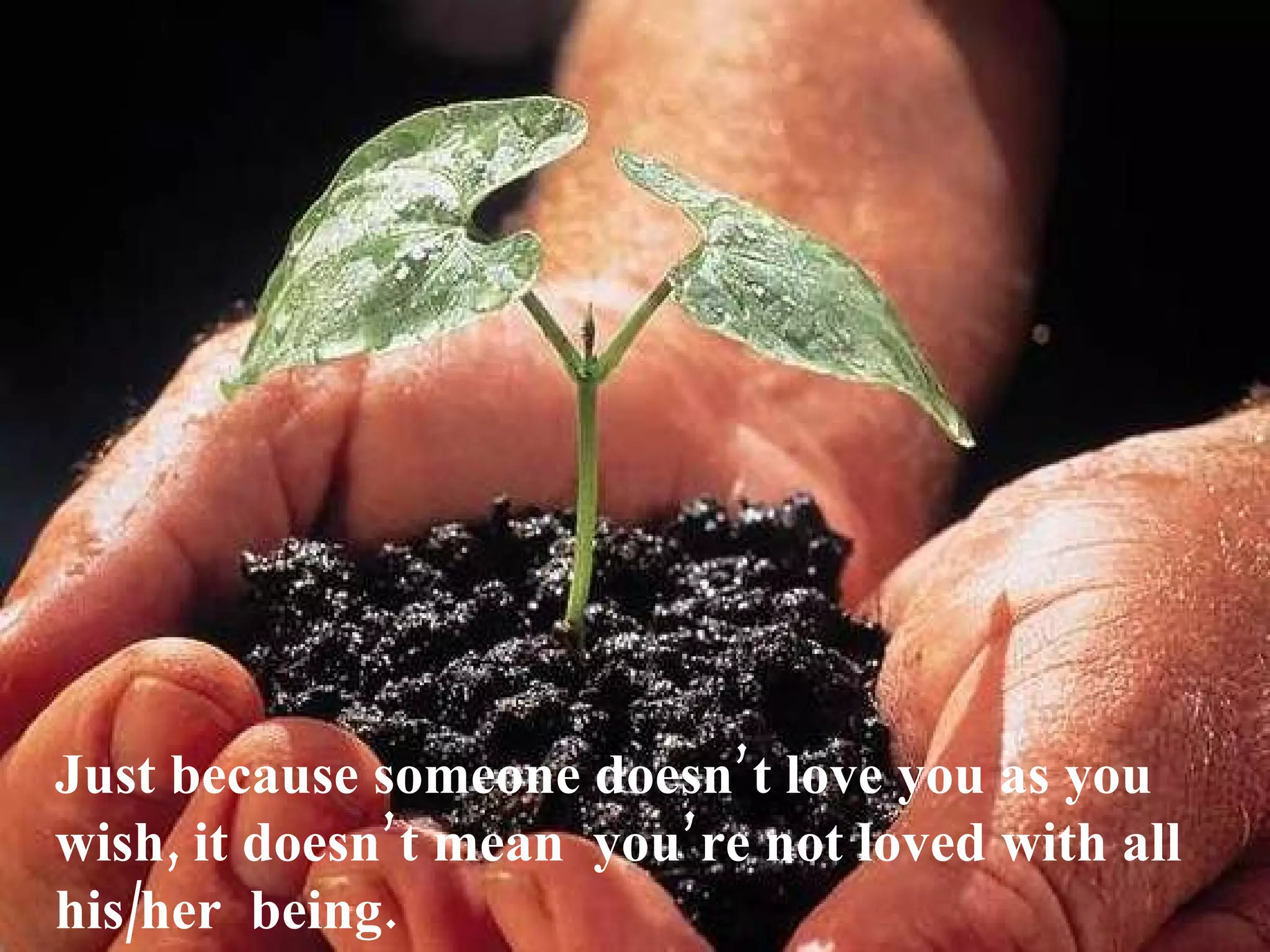 Just because someone doesn’ t love you as you
wish, it doesn’ t mean you’re not loved with all
his/her being.
 