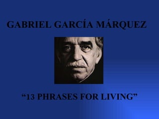 GABRIEL GARCÍA MÁRQUEZ




  “13 PHRASES FOR LIVING”
 