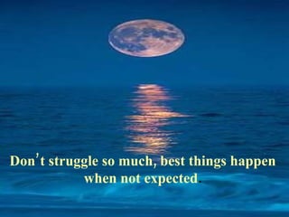 Don’t struggle so much, best things happen
           when not expected.
 