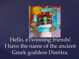 Hello, eTwinning friends!
I have the name of the ancient
Greek goddess Dimitra.
 