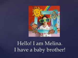 Hello! I am Melina.
I have a baby brother!
 