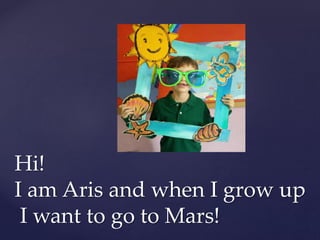 Hi!
I am Aris and when I grow up
I want to go to Mars!
 