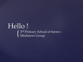 {
Hello !
3rd Primary School of Serres –
Mediators Group
 