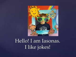 Hello! I am Iasonas.
I like jokes!
 