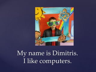 My name is Dimitris.
I like computers.
 