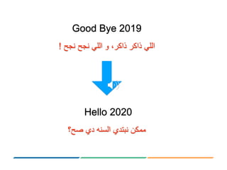 Hello 2020
‫ممكن‬‫نبتدي‬‫السنه‬‫دي‬‫صح؟‬
Good Bye 2019
‫اللي‬‫ذاكر‬‫ذاكر‬،‫و‬‫اللي‬‫نجح‬‫نجح‬!
 