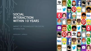 SOCIAL 
INTERACTION 
WITHIN 10 YEARS 
IMPACT OF TECHNOLOGY ON SOCIAL 
INTERACTION 
ADEDOLAPO T. ADEBAYO 
 